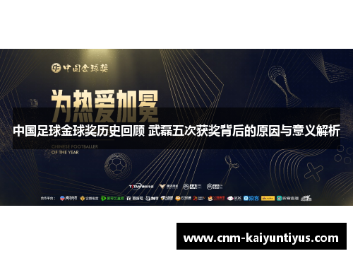 中国足球金球奖历史回顾 武磊五次获奖背后的原因与意义解析