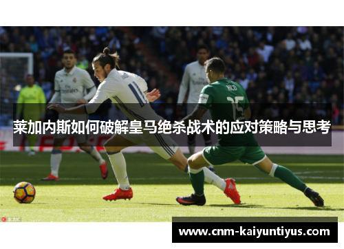 莱加内斯如何破解皇马绝杀战术的应对策略与思考