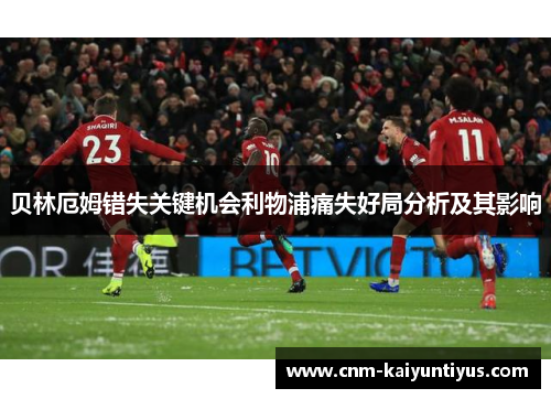 贝林厄姆错失关键机会利物浦痛失好局分析及其影响