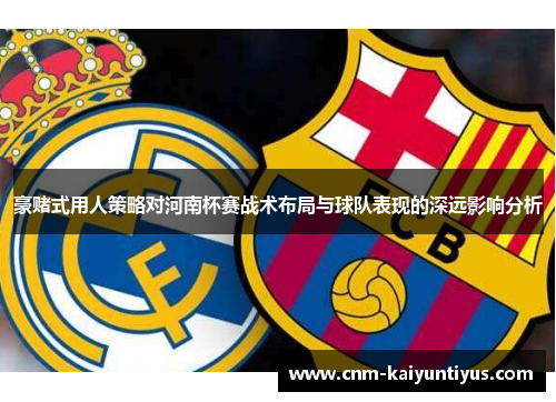 豪赌式用人策略对河南杯赛战术布局与球队表现的深远影响分析