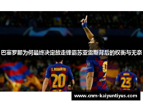 巴塞罗那为何最终决定放走锋霸苏亚雷斯背后的权衡与无奈