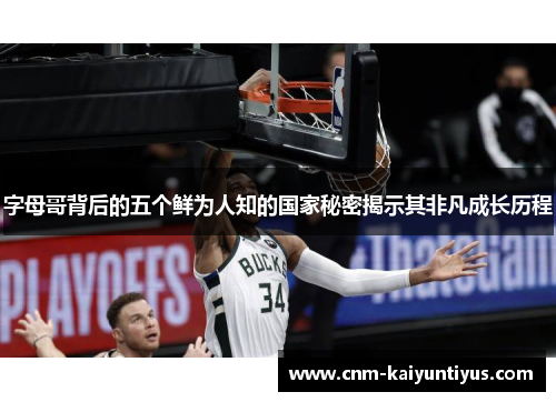 字母哥背后的五个鲜为人知的国家秘密揭示其非凡成长历程