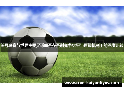 英冠联赛与世界主要足球联赛在赛制竞争水平与晋级机制上的深度比较