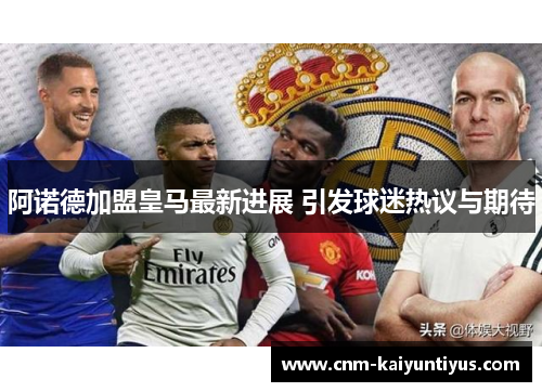 阿诺德加盟皇马最新进展 引发球迷热议与期待