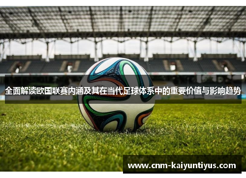 全面解读欧国联赛内涵及其在当代足球体系中的重要价值与影响趋势 全面解读欧国联赛内涵及其在当代足球体系中的重要价值与影响趋势