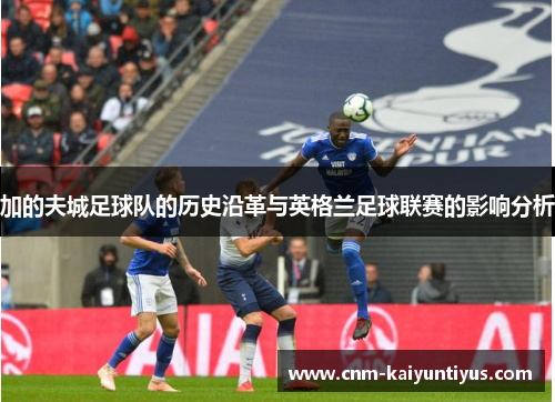 加的夫城足球队的历史沿革与英格兰足球联赛的影响分析 加的夫城足球队的历史沿革与英格兰足球联赛的影响分析
