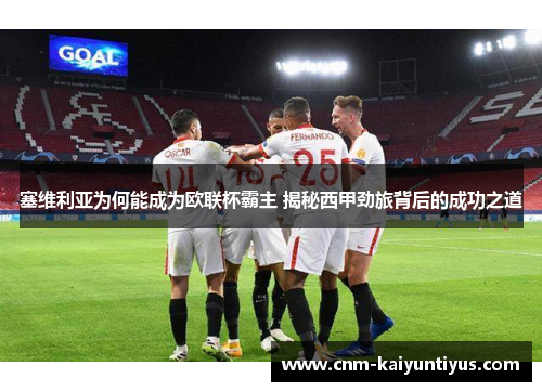 塞维利亚为何能成为欧联杯霸主 揭秘西甲劲旅背后的成功之道 塞维利亚为何能成为欧联杯霸主 揭秘西甲劲旅背后的成功之道