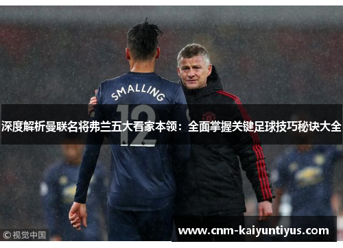 深度解析曼联名将弗兰五大看家本领:全面掌握关键足球技巧秘诀大全 深度解析曼联名将弗兰五大看家本领:全面掌握关键足球技巧秘诀大全