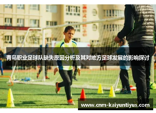 青岛职业足球队缺失原因分析及其对地方足球发展的影响探讨 青岛职业足球队缺失原因分析及其对地方足球发展的影响探讨