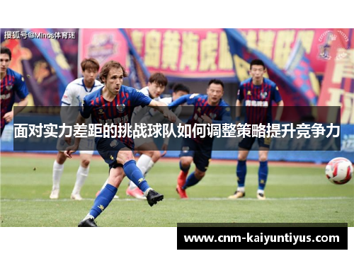 面对实力差距的挑战球队如何调整策略提升竞争力