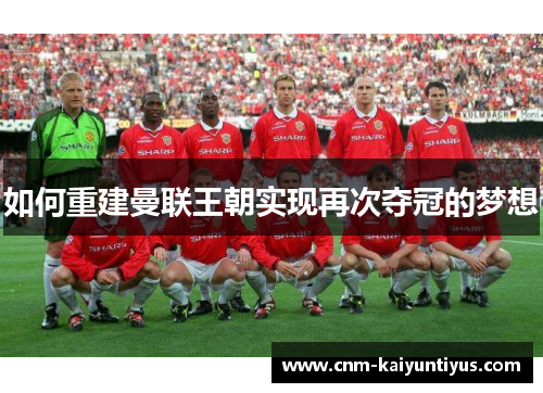 如何重建曼联王朝实现再次夺冠的梦想