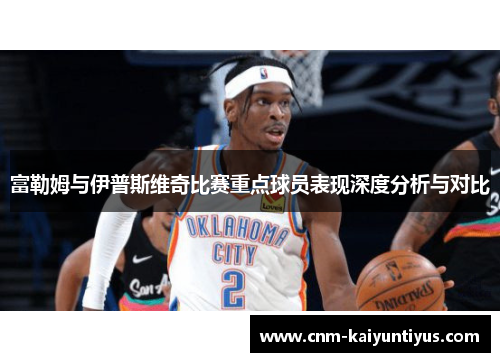 富勒姆与伊普斯维奇比赛重点球员表现深度分析与对比