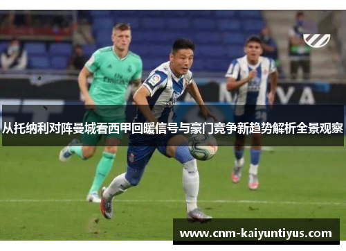 从托纳利对阵曼城看西甲回暖信号与豪门竞争新趋势解析全景观察 从托纳利对阵曼城看西甲回暖信号与豪门竞争新趋势解析全景观察