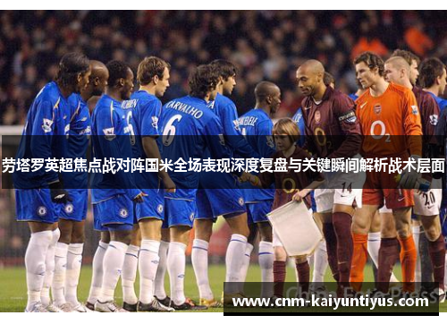 劳塔罗英超焦点战对阵国米全场表现深度复盘与关键瞬间解析战术层面