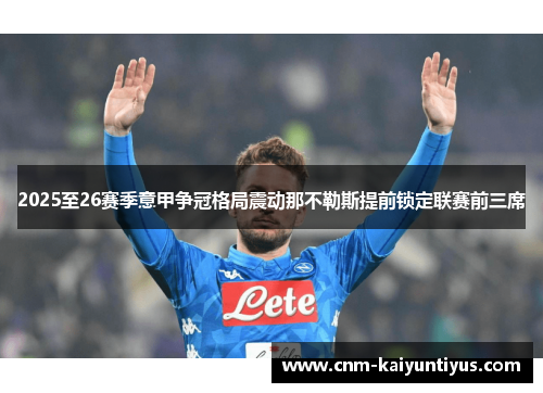 2025至26赛季意甲争冠格局震动那不勒斯提前锁定联赛前三席 2025至26赛季意甲争冠格局震动那不勒斯提前锁定联赛前三席