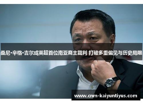 桑尼·辛格·吉尔成英超首位南亚裔主裁判 打破多重偏见与历史局限