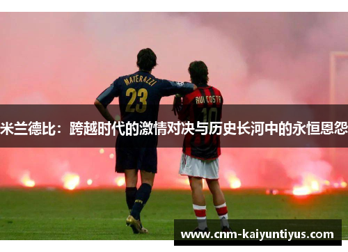 米兰德比：跨越时代的激情对决与历史长河中的永恒恩怨