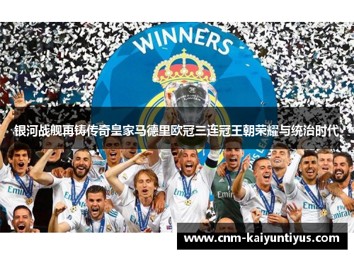 银河战舰再铸传奇皇家马德里欧冠三连冠王朝荣耀与统治时代