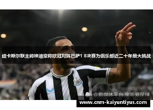 纽卡斯尔联主帅埃迪豪称欧冠对阵巴萨1 8决赛为俱乐部近二十年最大挑战