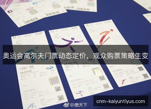 奥运会高尔夫门票动态定价,观众购票策略生变 奥运会高尔夫门票动态定价,观众购票策略生变