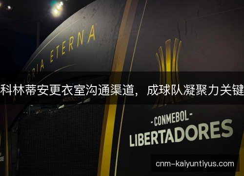 科林蒂安更衣室沟通渠道,成球队凝聚力关键 科林蒂安更衣室沟通渠道,成球队凝聚力关键